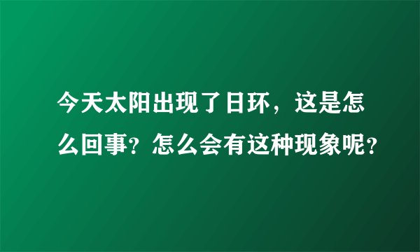 今天太阳出现了日环，这是怎么回事？怎么会有这种现象呢？