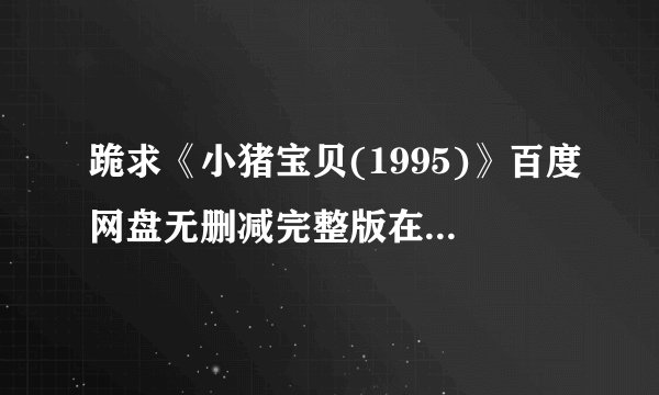 跪求《小猪宝贝(1995)》百度网盘无删减完整版在线观看克里斯·...