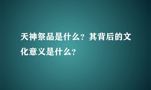 天神祭品是什么？其背后的文化意义是什么？