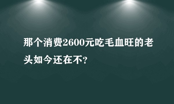 那个消费2600元吃毛血旺的老头如今还在不？