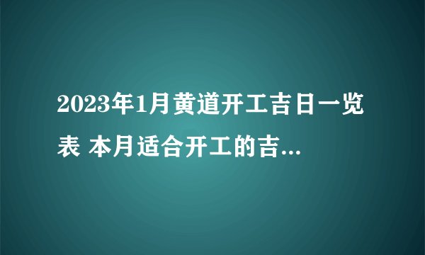 2023年1月黄道开工吉日一览表 本月适合开工的吉日查询？