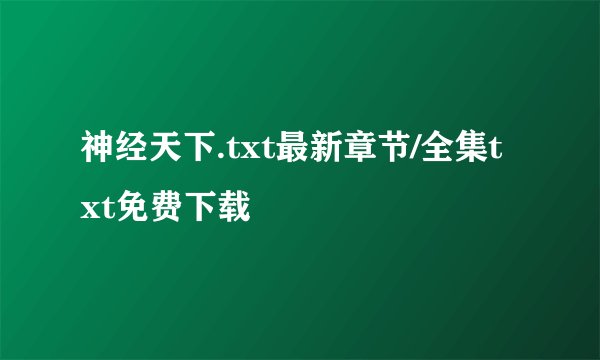神经天下.txt最新章节/全集txt免费下载