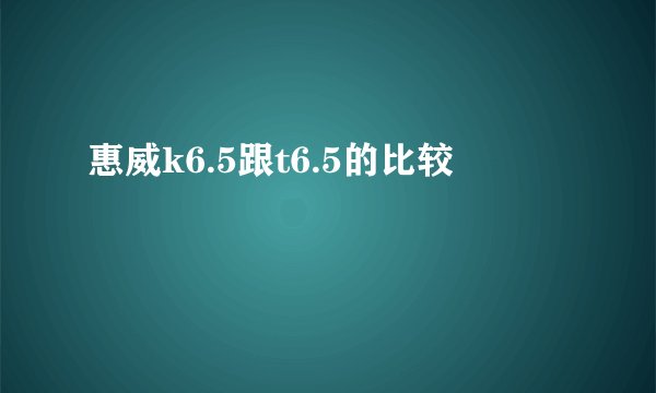 惠威k6.5跟t6.5的比较