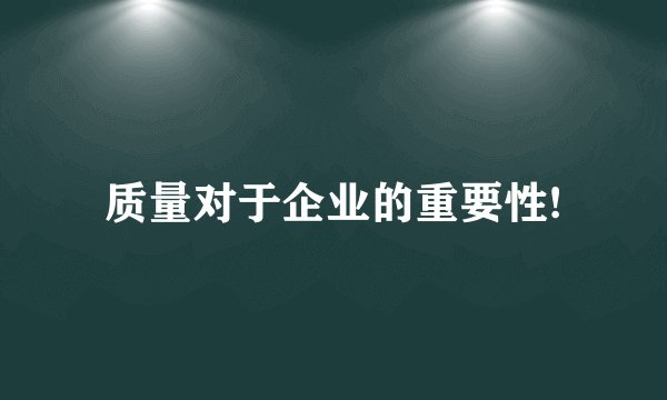 质量对于企业的重要性!