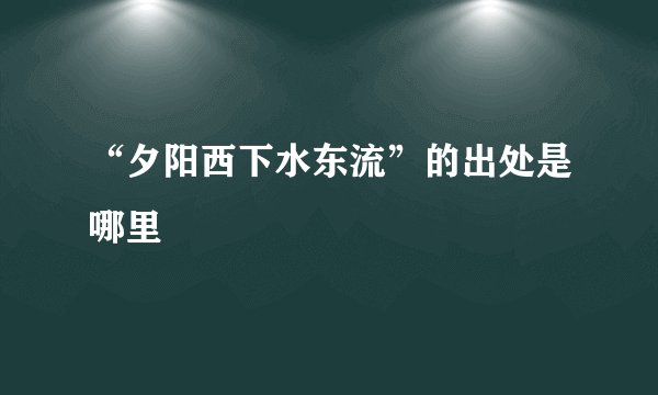 “夕阳西下水东流”的出处是哪里