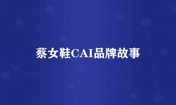 蔡女鞋CAI品牌故事