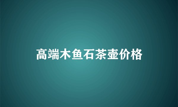 高端木鱼石茶壶价格