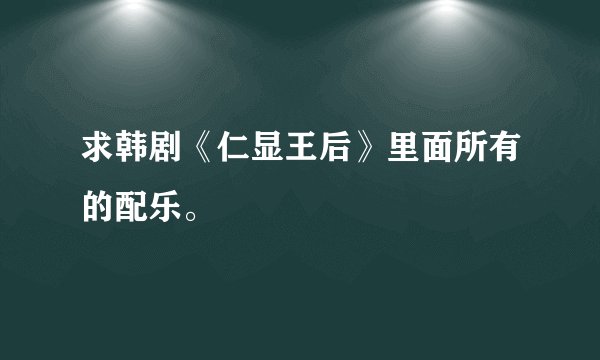 求韩剧《仁显王后》里面所有的配乐。