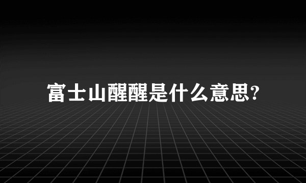 富士山醒醒是什么意思?