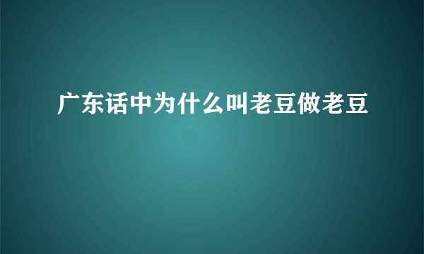 广东话中为什么叫老豆做老豆