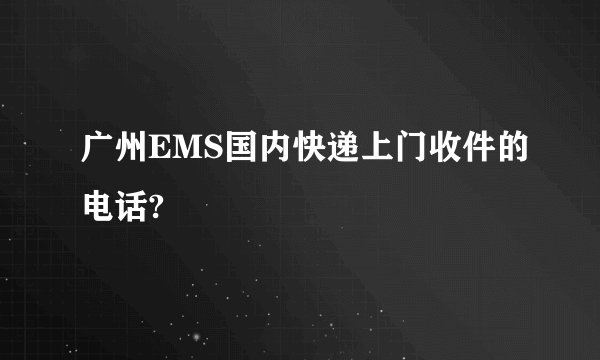 广州EMS国内快递上门收件的电话?