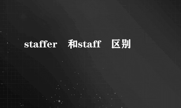 staffer 和staff 区别