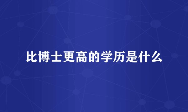 比博士更高的学历是什么