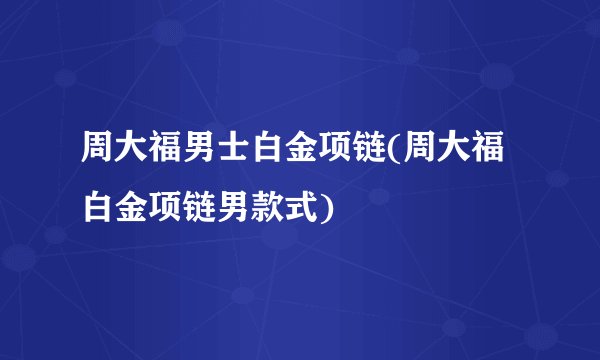 周大福男士白金项链(周大福白金项链男款式)