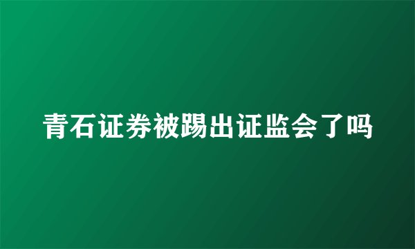 青石证券被踢出证监会了吗
