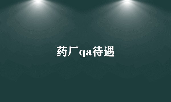 药厂qa待遇