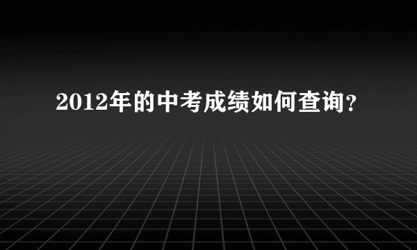 2012年的中考成绩如何查询？