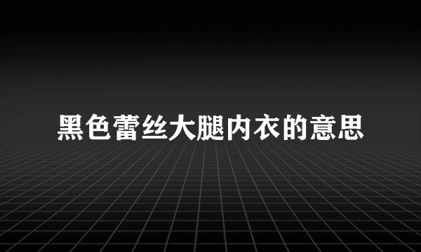 黑色蕾丝大腿内衣的意思