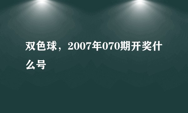 双色球，2007年070期开奖什么号