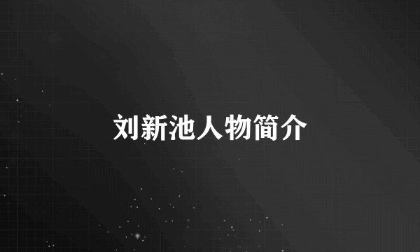 刘新池人物简介