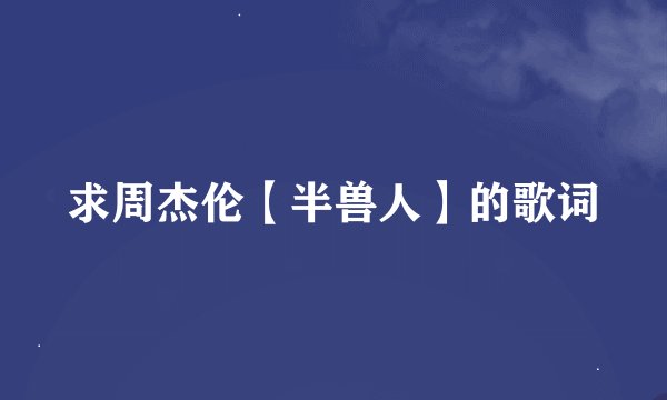 求周杰伦【半兽人】的歌词