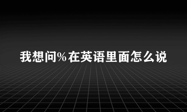我想问%在英语里面怎么说
