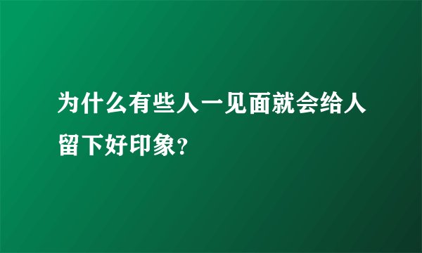 为什么有些人一见面就会给人留下好印象？
