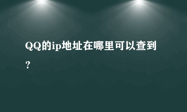 QQ的ip地址在哪里可以查到？