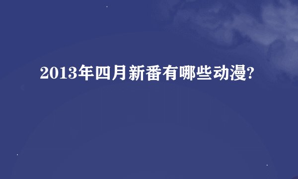 2013年四月新番有哪些动漫?