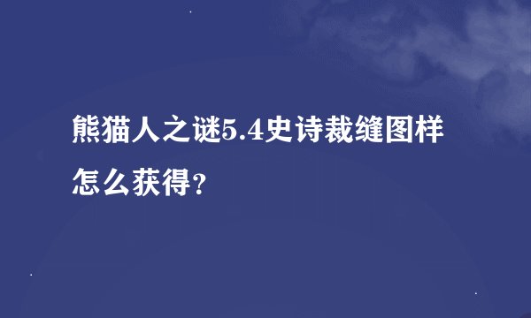 熊猫人之谜5.4史诗裁缝图样怎么获得？