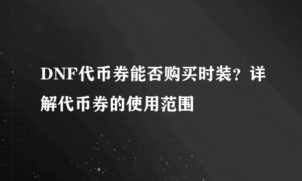 DNF代币券能否购买时装？详解代币券的使用范围