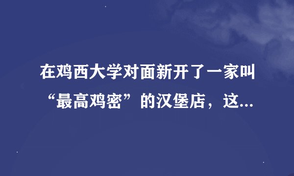 在鸡西大学对面新开了一家叫“最高鸡密”的汉堡店，这家怎么样？好吃吗？ 有去过的大虾们帮忙说说下。