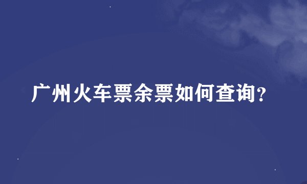 广州火车票余票如何查询？