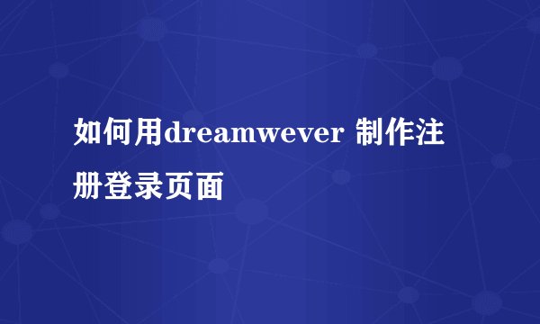 如何用dreamwever 制作注册登录页面