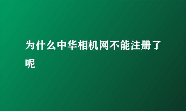 为什么中华相机网不能注册了呢