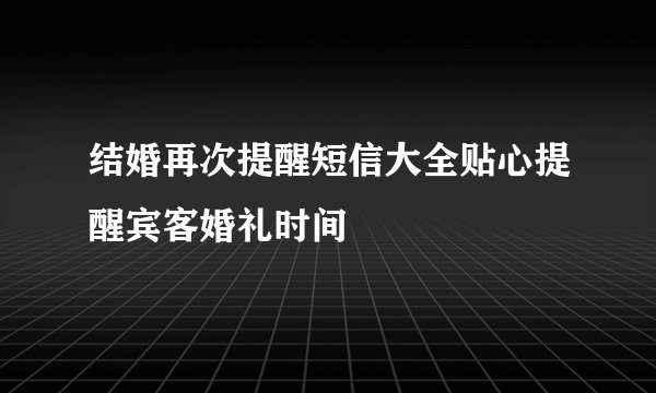 结婚再次提醒短信大全贴心提醒宾客婚礼时间