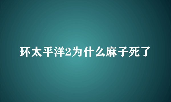 环太平洋2为什么麻子死了