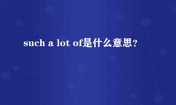 such a lot of是什么意思？