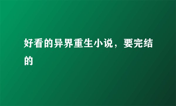 好看的异界重生小说,要完结的