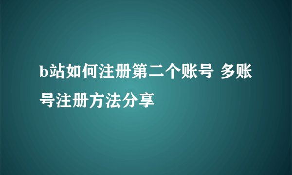 b站如何注册第二个账号 多账号注册方法分享