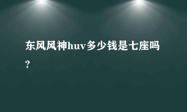 东风风神huv多少钱是七座吗?