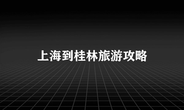 上海到桂林旅游攻略