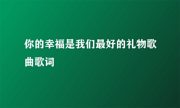 你的幸福是我们最好的礼物歌曲歌词