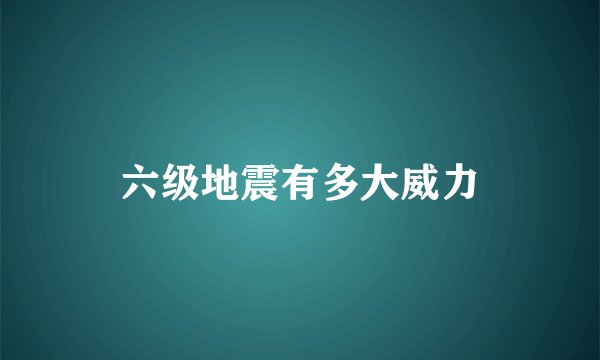 六级地震有多大威力