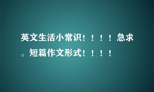 英文生活小常识！！！！急求。短篇作文形式！！！！