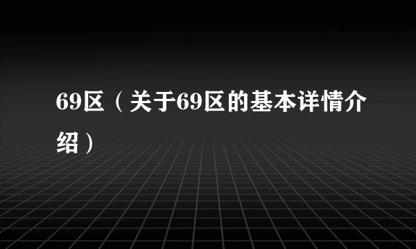 69区（关于69区的基本详情介绍）