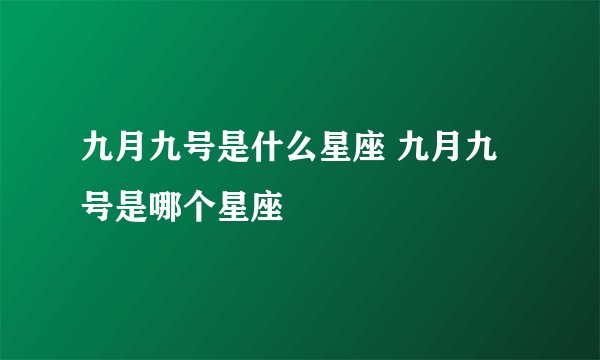 九月九号是什么星座 九月九号是哪个星座