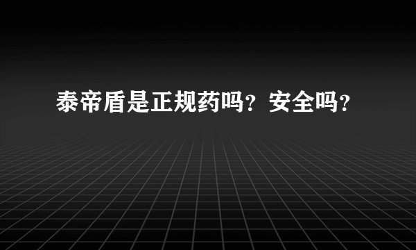 泰帝盾是正规药吗？安全吗？