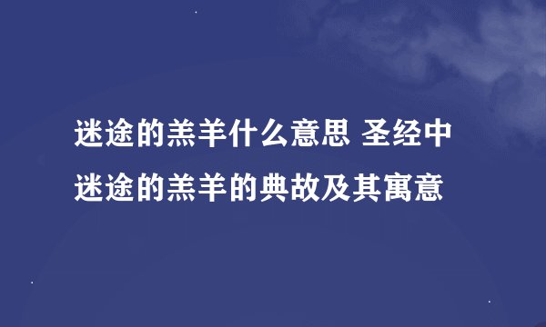 迷途的羔羊什么意思 圣经中迷途的羔羊的典故及其寓意