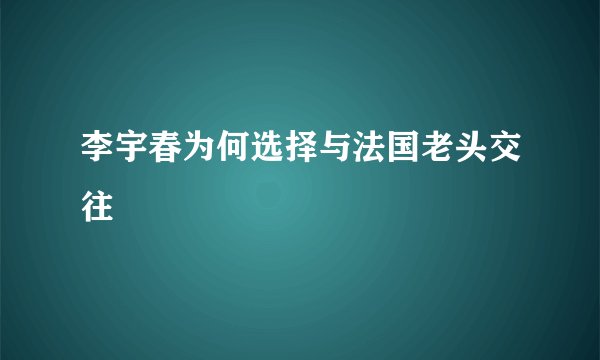 李宇春为何选择与法国老头交往